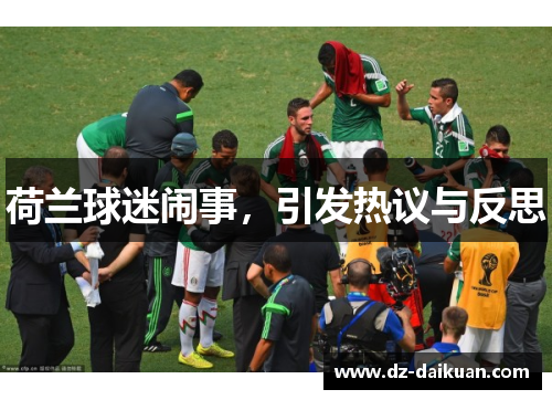 荷兰球迷闹事，引发热议与反思
