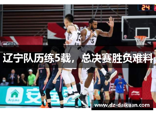 辽宁队历练5载，总决赛胜负难料